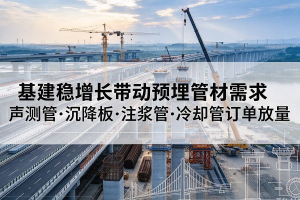 浪卡子基建稳增长带动预埋监测管材需求，声测管、沉降板、注浆管订单持续放量