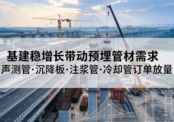 浪卡子基建稳增长带动预埋监测管材需求，声测管、沉降板、注浆管订单持续放量
